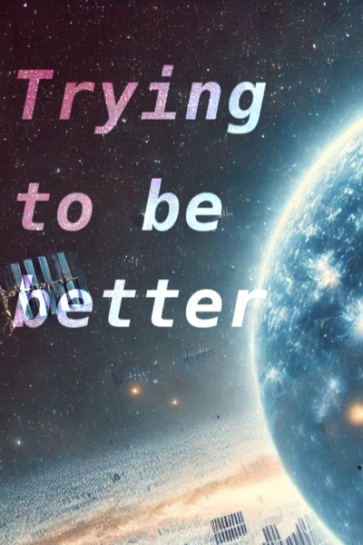 Trying to be better